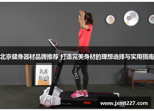 北京健身器材品牌推荐 打造完美身材的理想选择与实用指南