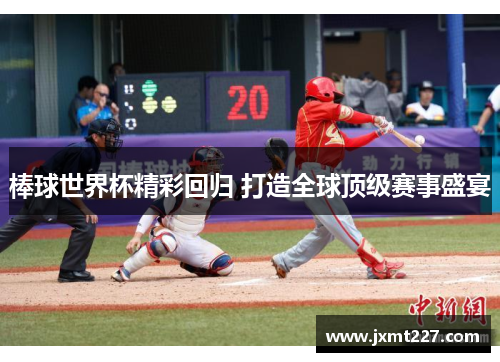棒球世界杯精彩回归 打造全球顶级赛事盛宴