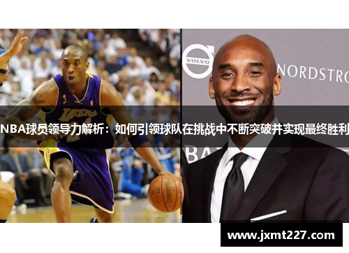 NBA球员领导力解析：如何引领球队在挑战中不断突破并实现最终胜利
