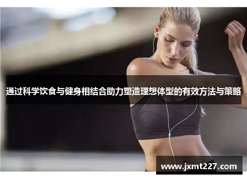 通过科学饮食与健身相结合助力塑造理想体型的有效方法与策略