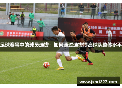 足球赛事中的球员选拔：如何通过选拔提高球队整体水平